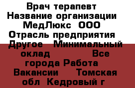 Врач терапевт › Название организации ­ МедЛюкс, ООО › Отрасль предприятия ­ Другое › Минимальный оклад ­ 40 000 - Все города Работа » Вакансии   . Томская обл.,Кедровый г.